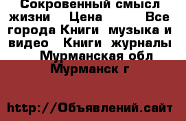 Сокровенный смысл жизни. › Цена ­ 500 - Все города Книги, музыка и видео » Книги, журналы   . Мурманская обл.,Мурманск г.